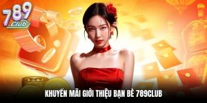 Khuyến Mãi Giới Thiệu Bạn Bè 789Club